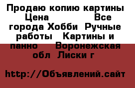 Продаю копию картины › Цена ­ 201 000 - Все города Хобби. Ручные работы » Картины и панно   . Воронежская обл.,Лиски г.